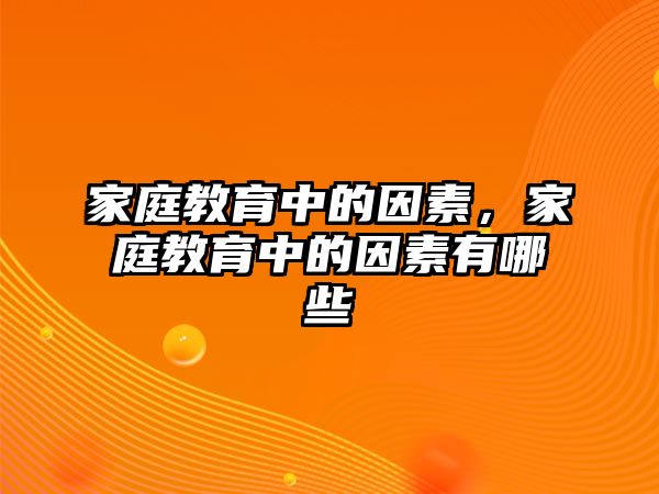 家庭教育中的因素，家庭教育中的因素有哪些