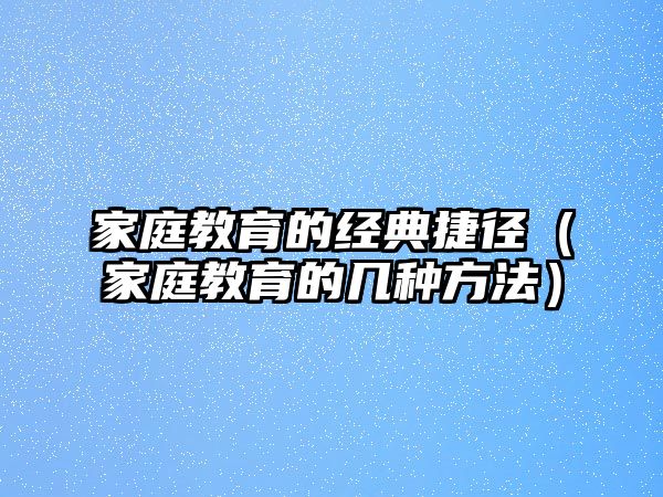 家庭教育的經(jīng)典捷徑（家庭教育的幾種方法）