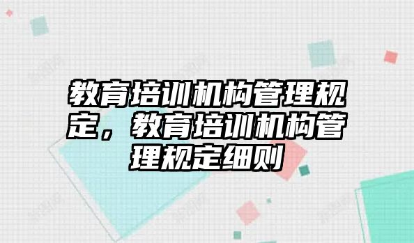 教育培訓(xùn)機(jī)構(gòu)管理規(guī)定，教育培訓(xùn)機(jī)構(gòu)管理規(guī)定細(xì)則