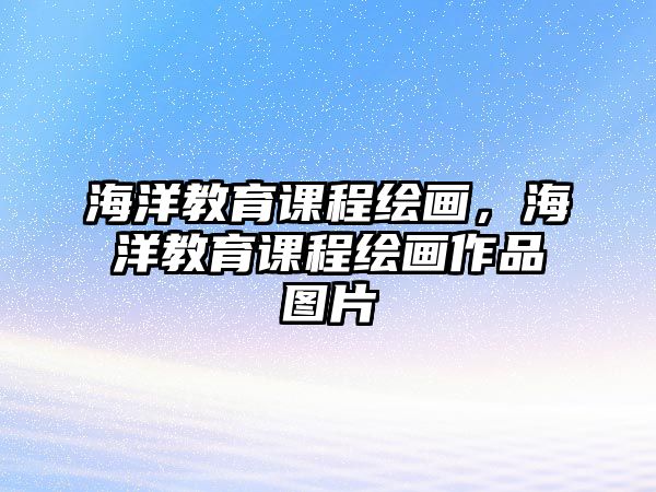 海洋教育課程繪畫，海洋教育課程繪畫作品圖片