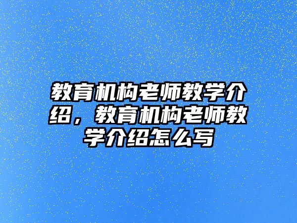 教育機(jī)構(gòu)老師教學(xué)介紹，教育機(jī)構(gòu)老師教學(xué)介紹怎么寫