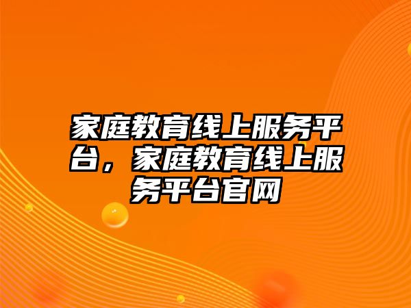 家庭教育線上服務(wù)平臺，家庭教育線上服務(wù)平臺官網(wǎng)