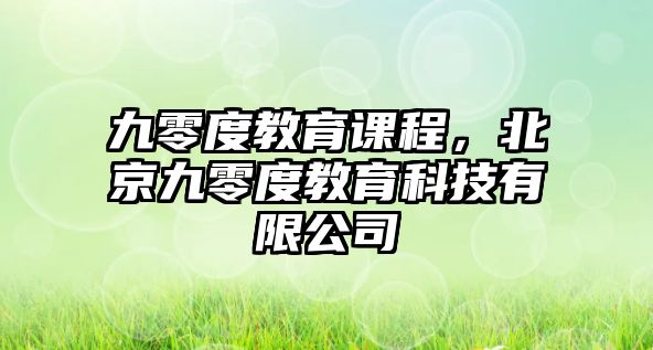 九零度教育課程，北京九零度教育科技有限公司