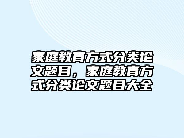 家庭教育方式分類論文題目，家庭教育方式分類論文題目大全