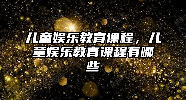 兒童娛樂教育課程，兒童娛樂教育課程有哪些