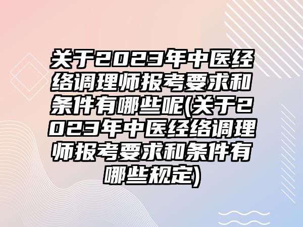 關(guān)于2023年中醫(yī)經(jīng)絡(luò)調(diào)理師報(bào)考要求和條件有哪些呢(關(guān)于2023年中醫(yī)經(jīng)絡(luò)調(diào)理師報(bào)考要求和條件有哪些規(guī)定)