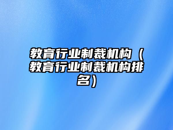 教育行業(yè)制裁機構(gòu)（教育行業(yè)制裁機構(gòu)排名）