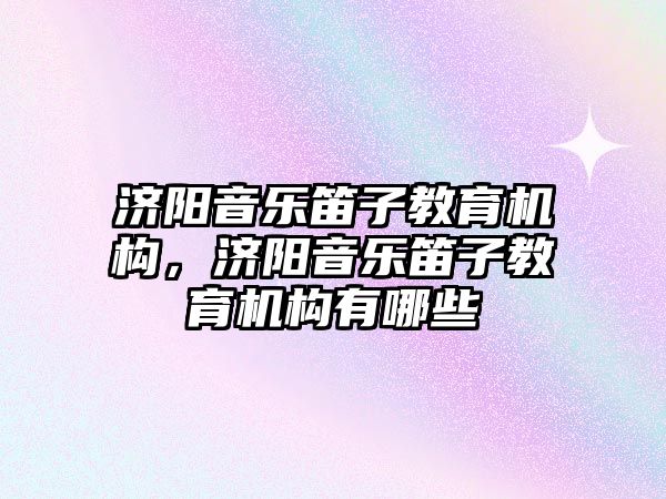 濟陽音樂笛子教育機構，濟陽音樂笛子教育機構有哪些