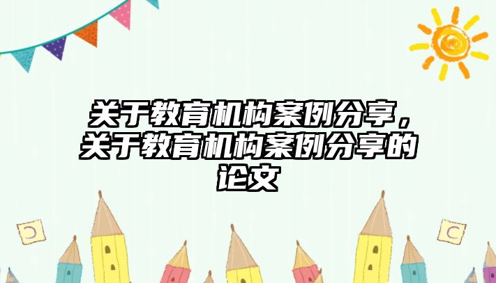 關于教育機構案例分享，關于教育機構案例分享的論文