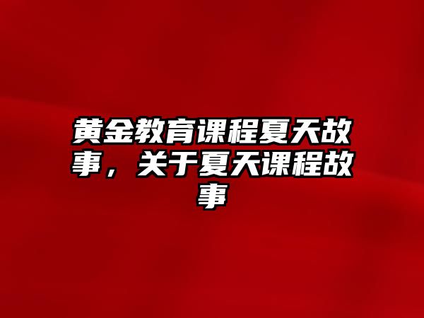 黃金教育課程夏天故事，關于夏天課程故事