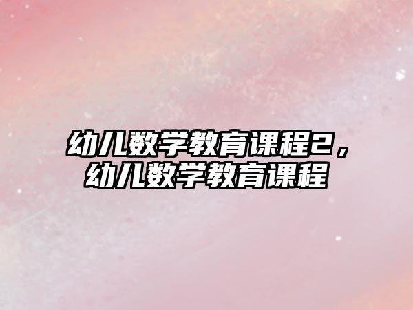 幼兒數(shù)學(xué)教育課程2，幼兒數(shù)學(xué)教育課程