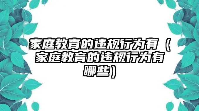 家庭教育的違規(guī)行為有（家庭教育的違規(guī)行為有哪些）