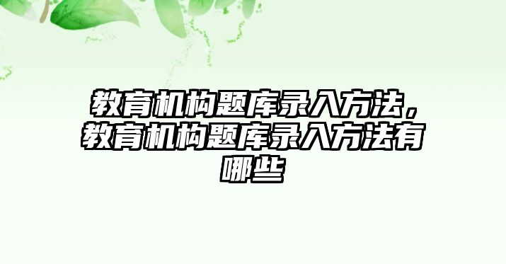 教育機構(gòu)題庫錄入方法，教育機構(gòu)題庫錄入方法有哪些