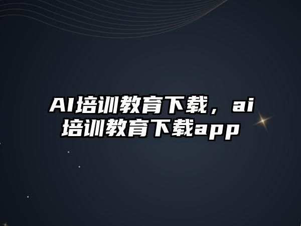 AI培訓(xùn)教育下載，ai培訓(xùn)教育下載app