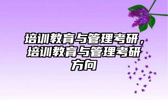 培訓教育與管理考研，培訓教育與管理考研方向