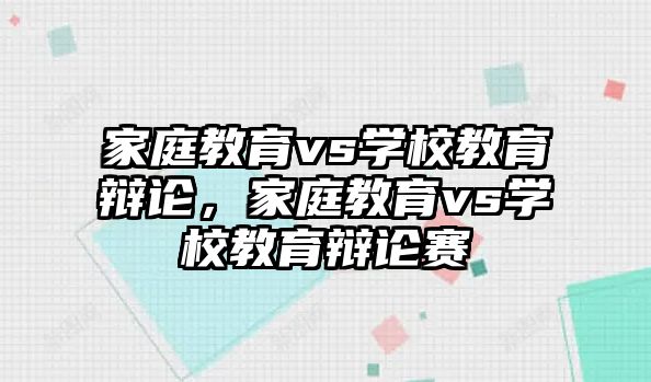 家庭教育vs學(xué)校教育辯論，家庭教育vs學(xué)校教育辯論賽