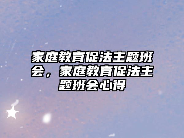 家庭教育促法主題班會(huì)，家庭教育促法主題班會(huì)心得