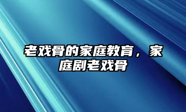 老戲骨的家庭教育，家庭劇老戲骨