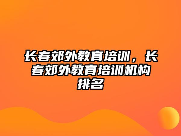 長春郊外教育培訓，長春郊外教育培訓機構(gòu)排名