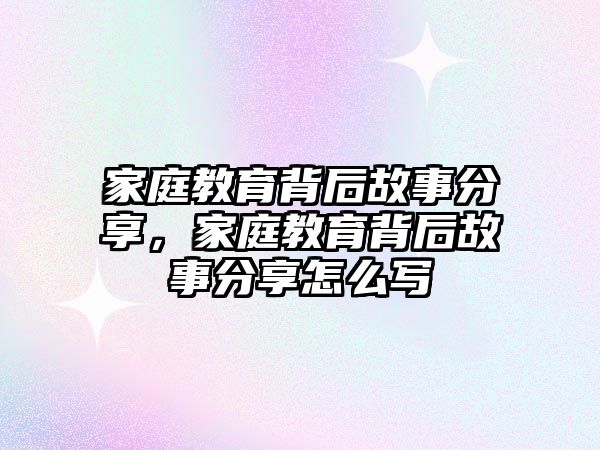 家庭教育背后故事分享，家庭教育背后故事分享怎么寫