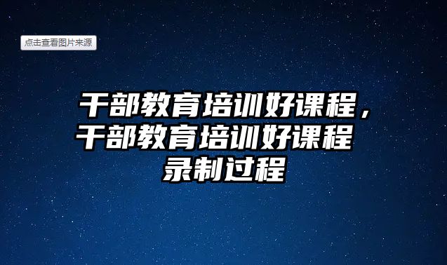 干部教育培訓(xùn)好課程，干部教育培訓(xùn)好課程 錄制過程