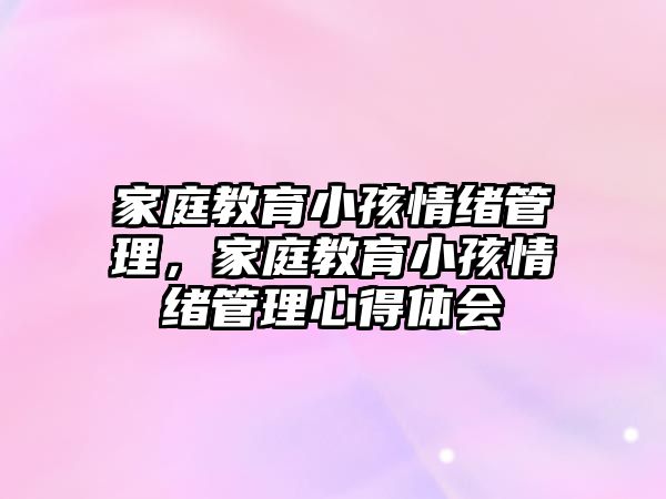 家庭教育小孩情緒管理，家庭教育小孩情緒管理心得體會