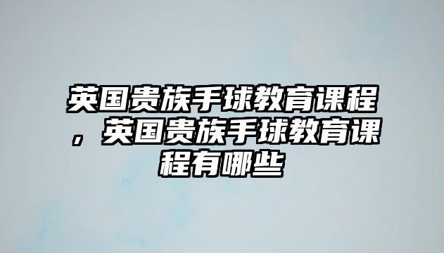 英國貴族手球教育課程，英國貴族手球教育課程有哪些