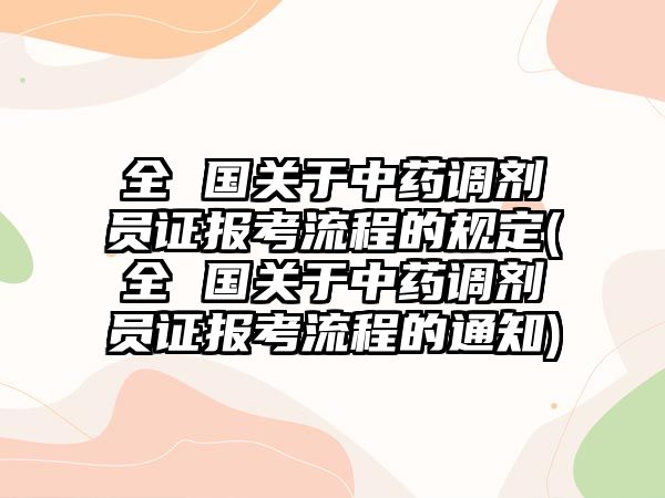 全 國(guó)關(guān)于中藥調(diào)劑員證報(bào)考流程的規(guī)定(全 國(guó)關(guān)于中藥調(diào)劑員證報(bào)考流程的通知)