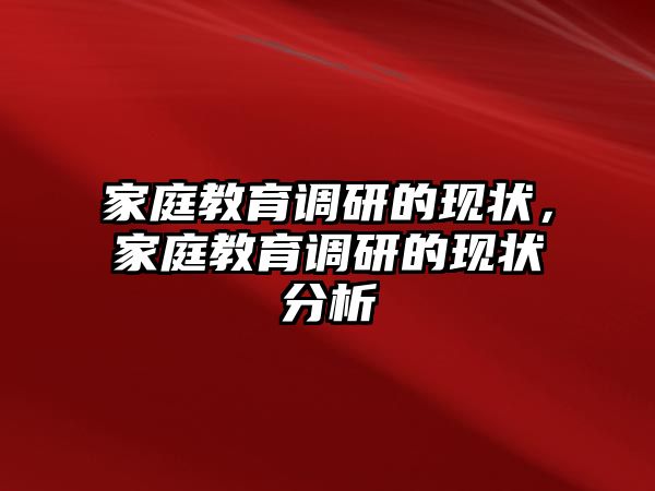 家庭教育調(diào)研的現(xiàn)狀，家庭教育調(diào)研的現(xiàn)狀分析