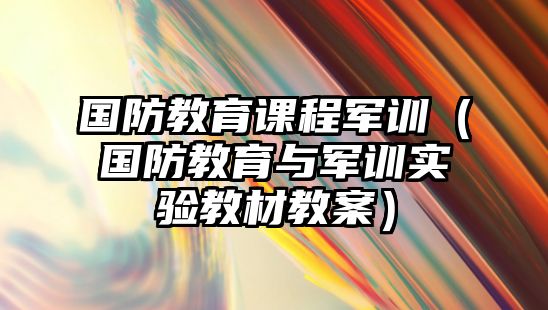 國(guó)防教育課程軍訓(xùn)（國(guó)防教育與軍訓(xùn)實(shí)驗(yàn)教材教案）