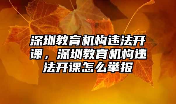 深圳教育機構違法開課，深圳教育機構違法開課怎么舉報