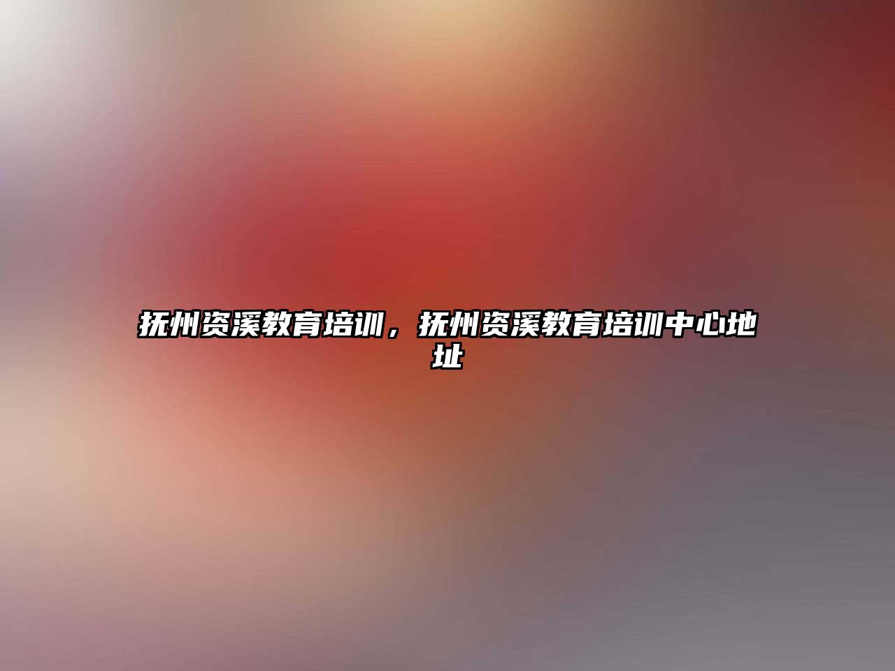 撫州資溪教育培訓(xùn)，撫州資溪教育培訓(xùn)中心地址