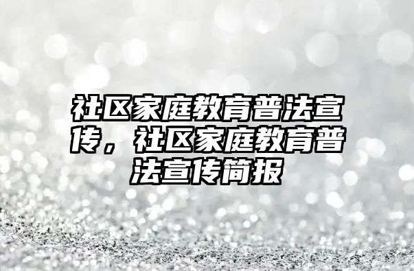 社區(qū)家庭教育普法宣傳，社區(qū)家庭教育普法宣傳簡報