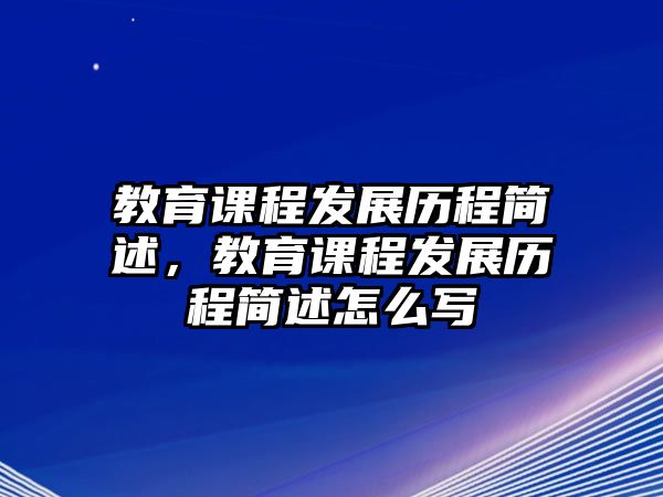 教育課程發(fā)展歷程簡述，教育課程發(fā)展歷程簡述怎么寫