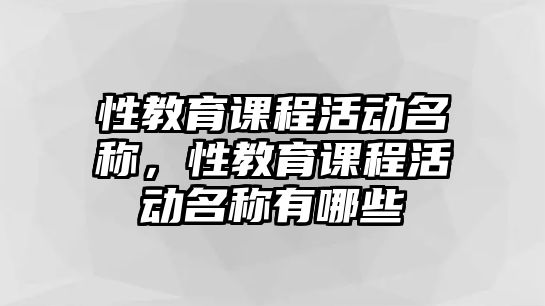 性教育課程活動名稱，性教育課程活動名稱有哪些