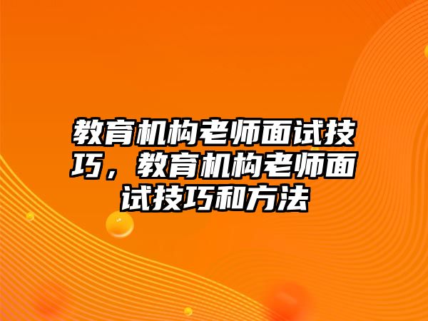 教育機(jī)構(gòu)老師面試技巧，教育機(jī)構(gòu)老師面試技巧和方法