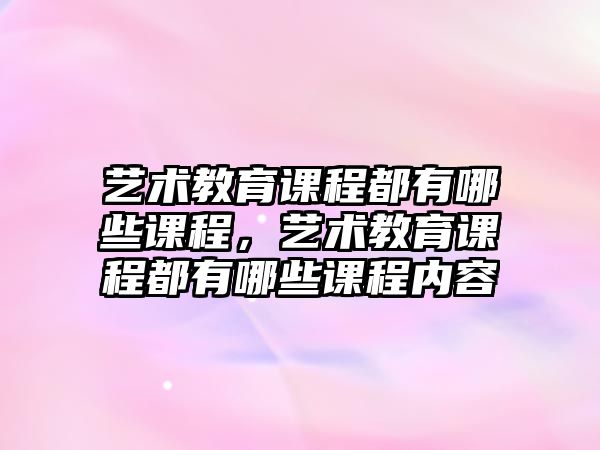 藝術(shù)教育課程都有哪些課程，藝術(shù)教育課程都有哪些課程內(nèi)容