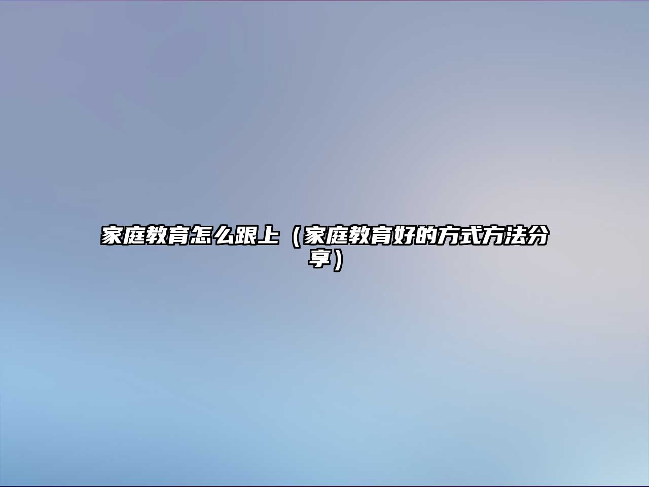 家庭教育怎么跟上（家庭教育好的方式方法分享）