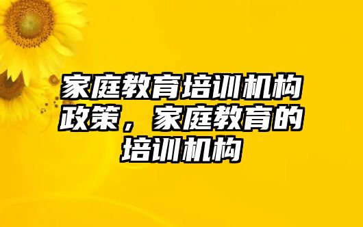 家庭教育培訓機構政策，家庭教育的培訓機構