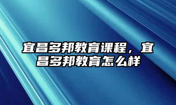 宜昌多邦教育課程，宜昌多邦教育怎么樣