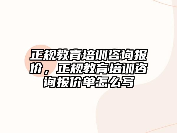 正規(guī)教育培訓咨詢報價，正規(guī)教育培訓咨詢報價單怎么寫