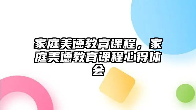 家庭美德教育課程，家庭美德教育課程心得體會(huì)