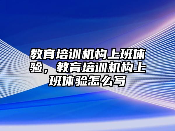 教育培訓機構(gòu)上班體驗，教育培訓機構(gòu)上班體驗怎么寫