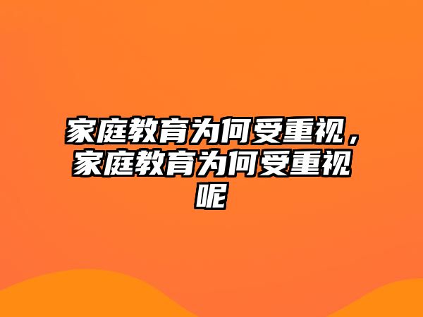 家庭教育為何受重視，家庭教育為何受重視呢