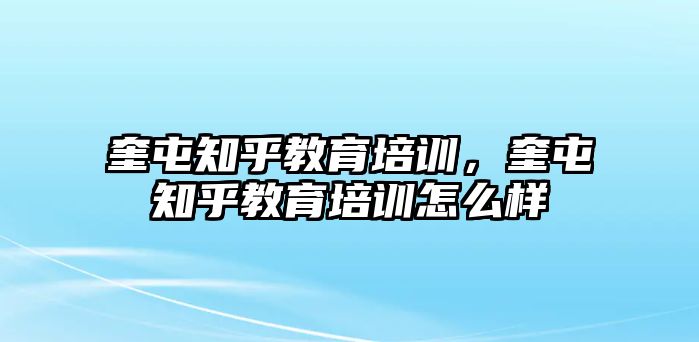 奎屯知乎教育培訓，奎屯知乎教育培訓怎么樣