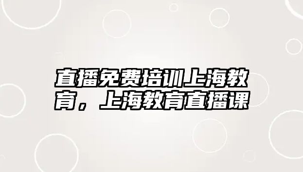 直播免費(fèi)培訓(xùn)上海教育，上海教育直播課