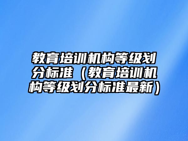 教育培訓機構等級劃分標準（教育培訓機構等級劃分標準最新）