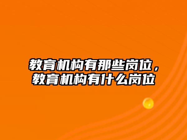 教育機(jī)構(gòu)有那些崗位，教育機(jī)構(gòu)有什么崗位