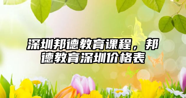 深圳邦德教育課程，邦德教育深圳價格表