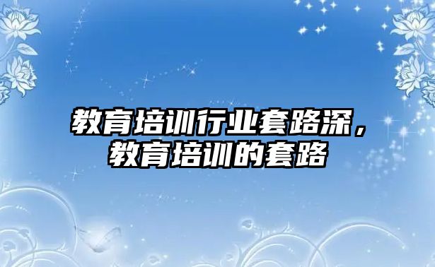 教育培訓行業(yè)套路深，教育培訓的套路